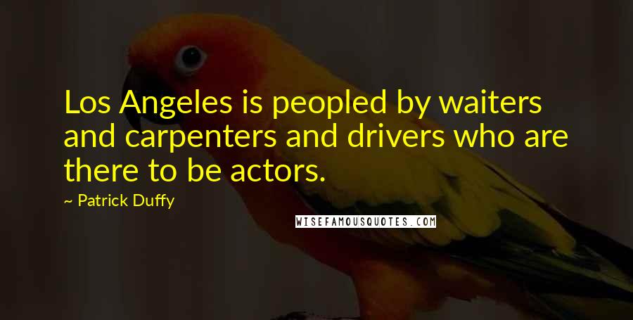 Patrick Duffy Quotes: Los Angeles is peopled by waiters and carpenters and drivers who are there to be actors.