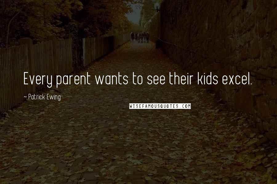 Patrick Ewing Quotes: Every parent wants to see their kids excel.