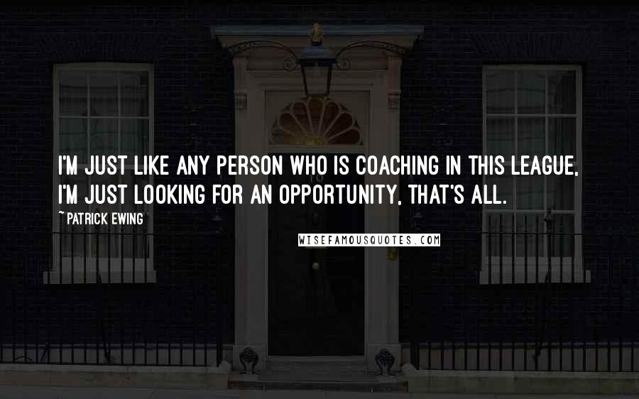 Patrick Ewing Quotes: I'm just like any person who is coaching in this league, I'm just looking for an opportunity, that's all.