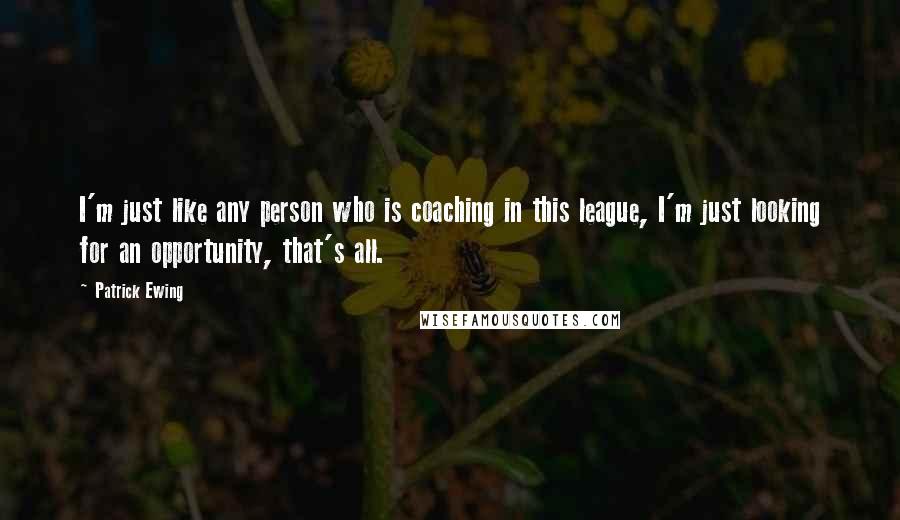Patrick Ewing Quotes: I'm just like any person who is coaching in this league, I'm just looking for an opportunity, that's all.