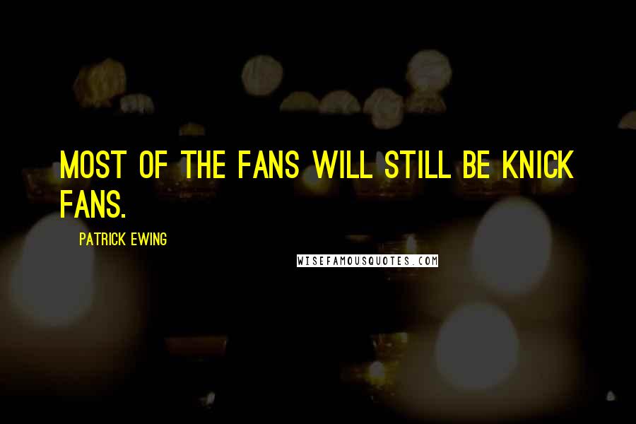 Patrick Ewing Quotes: Most of the fans will still be Knick fans.