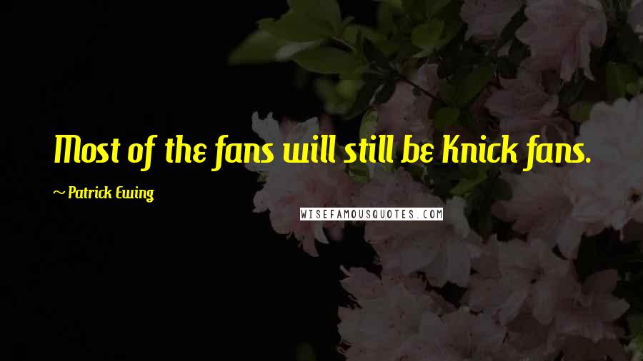 Patrick Ewing Quotes: Most of the fans will still be Knick fans.