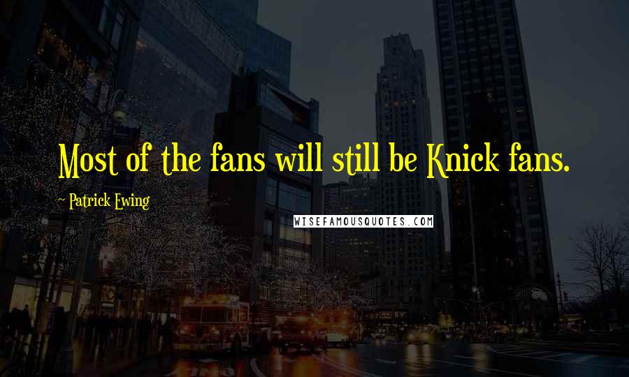 Patrick Ewing Quotes: Most of the fans will still be Knick fans.