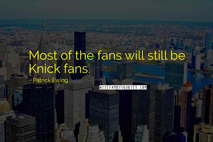 Patrick Ewing Quotes: Most of the fans will still be Knick fans.