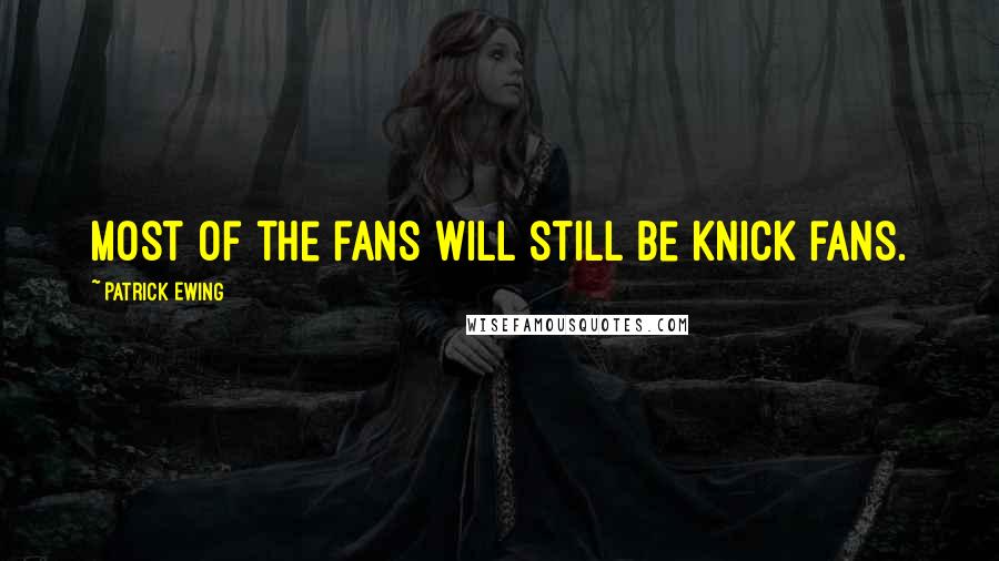 Patrick Ewing Quotes: Most of the fans will still be Knick fans.
