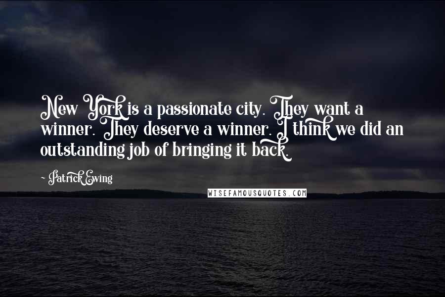 Patrick Ewing Quotes: New York is a passionate city. They want a winner. They deserve a winner. I think we did an outstanding job of bringing it back.