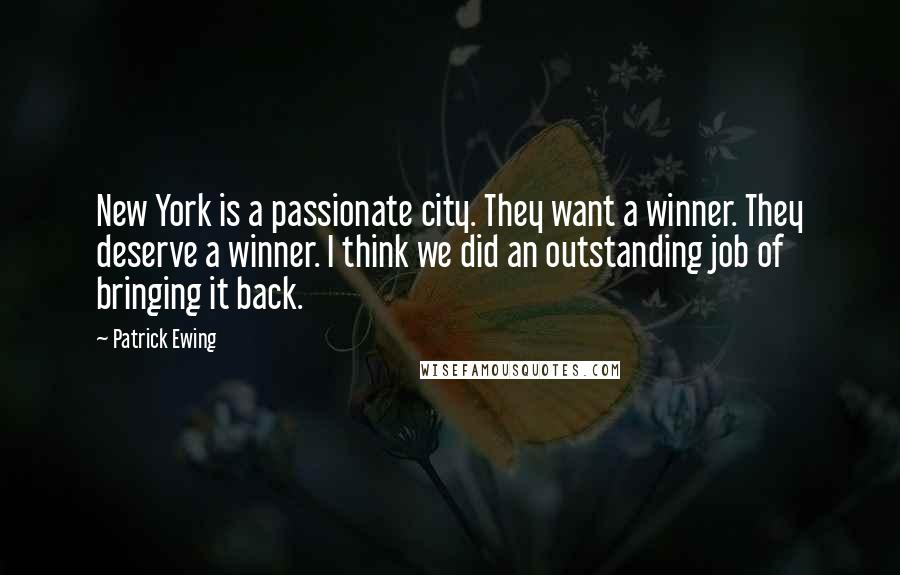 Patrick Ewing Quotes: New York is a passionate city. They want a winner. They deserve a winner. I think we did an outstanding job of bringing it back.