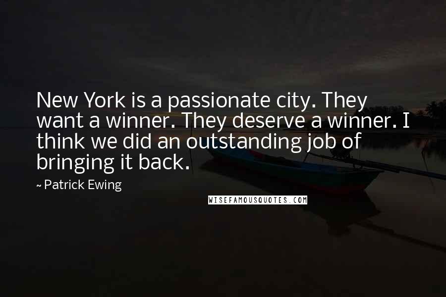 Patrick Ewing Quotes: New York is a passionate city. They want a winner. They deserve a winner. I think we did an outstanding job of bringing it back.