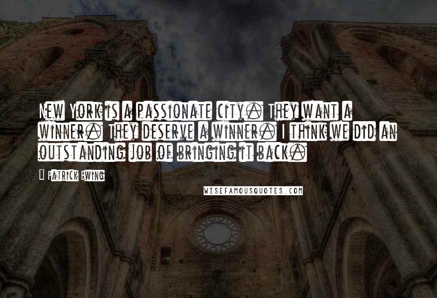 Patrick Ewing Quotes: New York is a passionate city. They want a winner. They deserve a winner. I think we did an outstanding job of bringing it back.