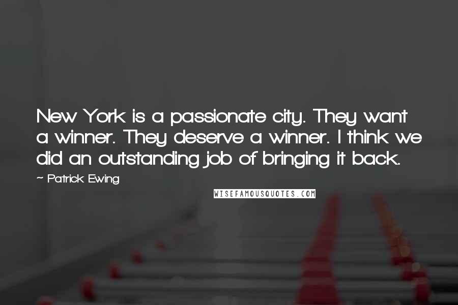 Patrick Ewing Quotes: New York is a passionate city. They want a winner. They deserve a winner. I think we did an outstanding job of bringing it back.