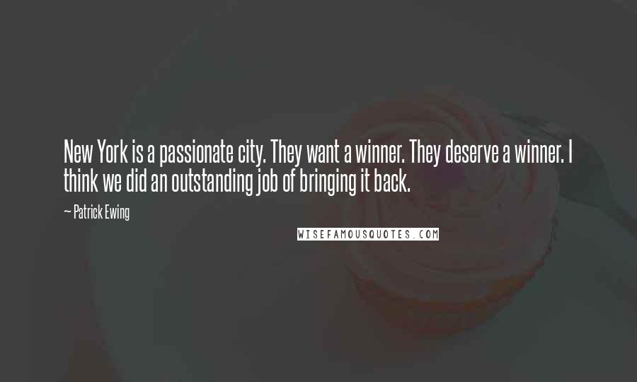 Patrick Ewing Quotes: New York is a passionate city. They want a winner. They deserve a winner. I think we did an outstanding job of bringing it back.