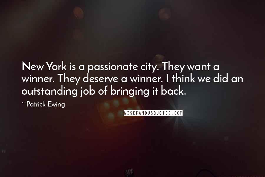 Patrick Ewing Quotes: New York is a passionate city. They want a winner. They deserve a winner. I think we did an outstanding job of bringing it back.