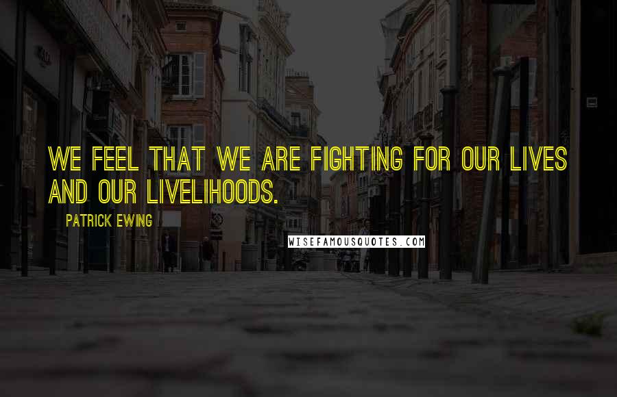 Patrick Ewing Quotes: We feel that we are fighting for our lives and our livelihoods.