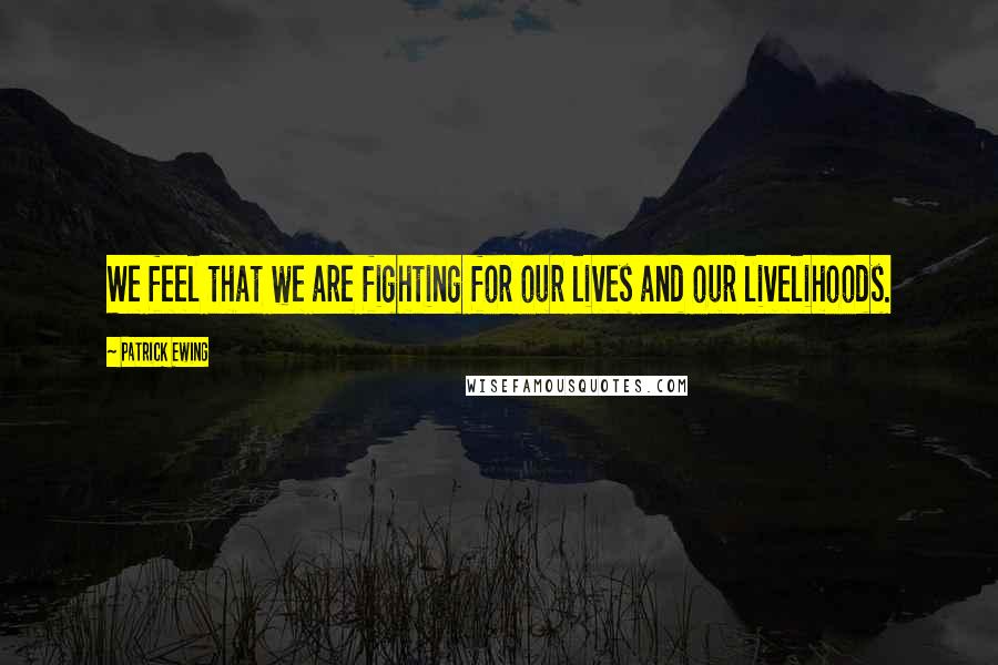 Patrick Ewing Quotes: We feel that we are fighting for our lives and our livelihoods.