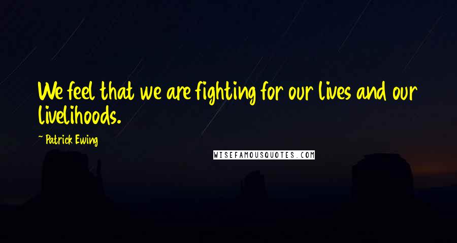 Patrick Ewing Quotes: We feel that we are fighting for our lives and our livelihoods.