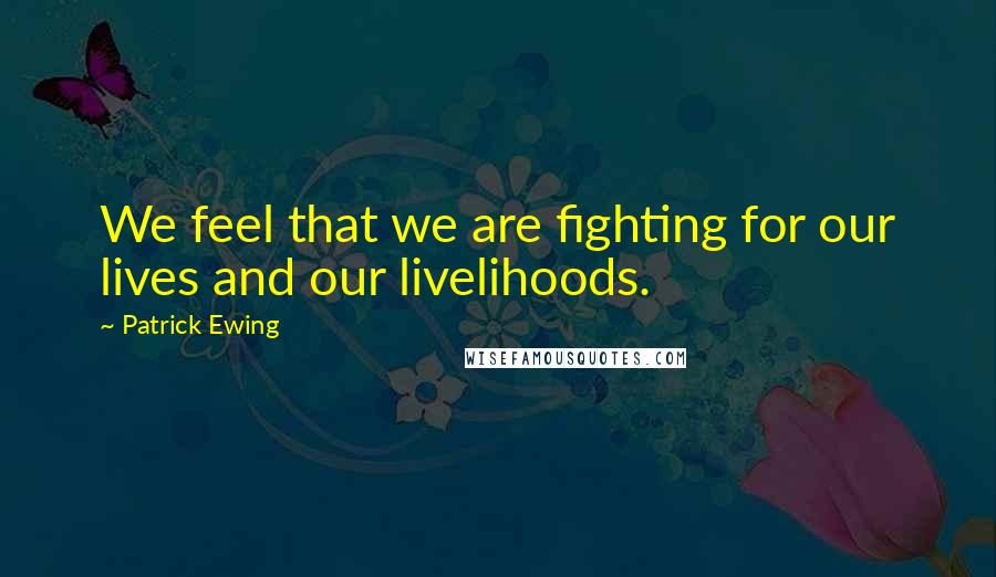 Patrick Ewing Quotes: We feel that we are fighting for our lives and our livelihoods.