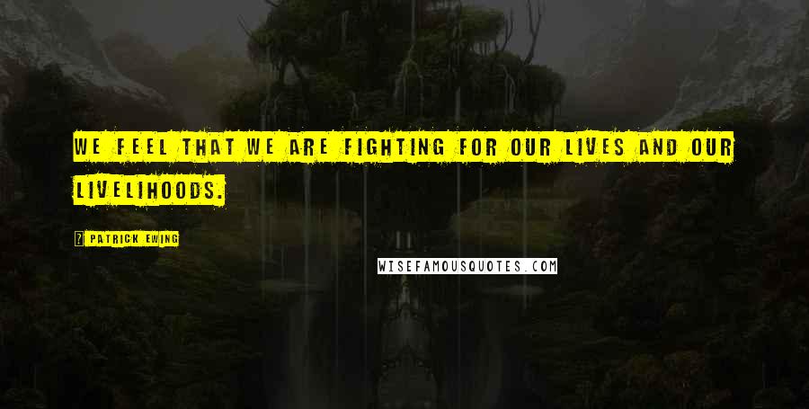 Patrick Ewing Quotes: We feel that we are fighting for our lives and our livelihoods.