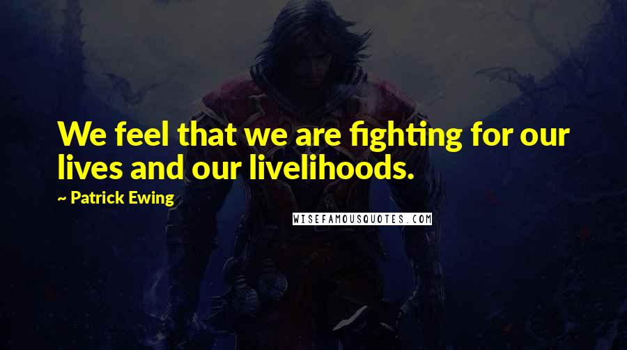 Patrick Ewing Quotes: We feel that we are fighting for our lives and our livelihoods.