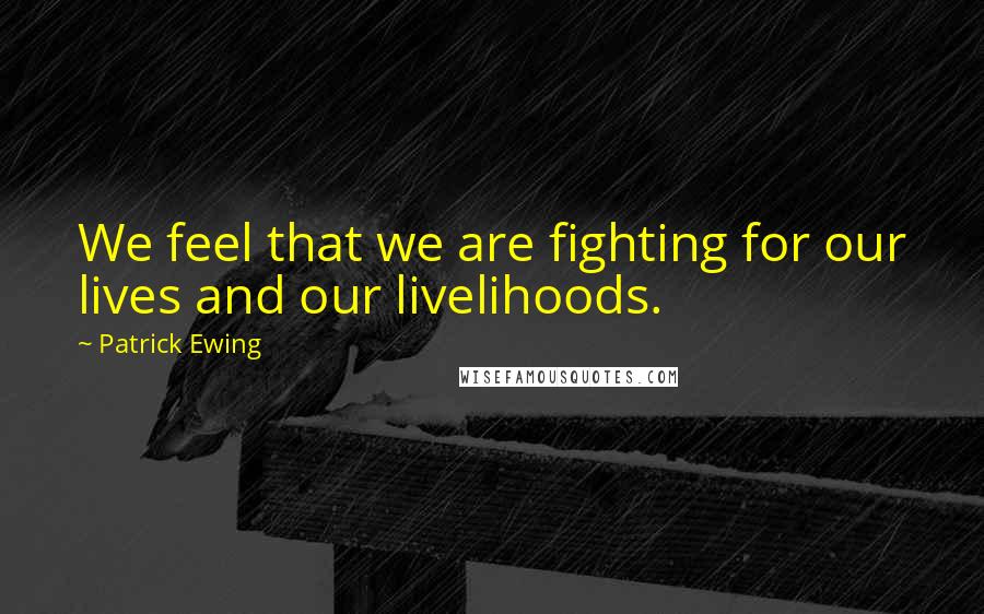 Patrick Ewing Quotes: We feel that we are fighting for our lives and our livelihoods.