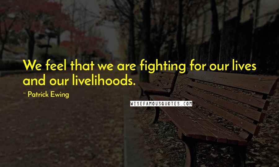 Patrick Ewing Quotes: We feel that we are fighting for our lives and our livelihoods.