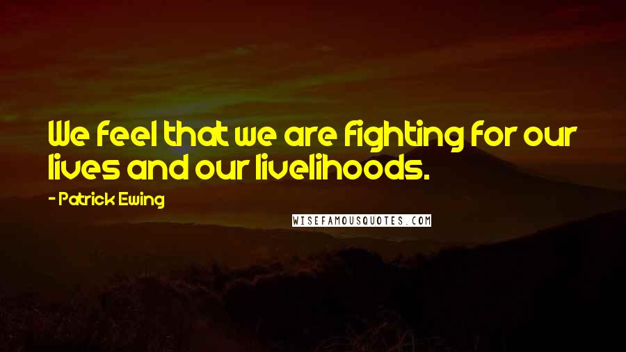 Patrick Ewing Quotes: We feel that we are fighting for our lives and our livelihoods.