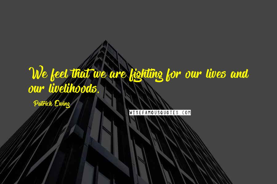 Patrick Ewing Quotes: We feel that we are fighting for our lives and our livelihoods.