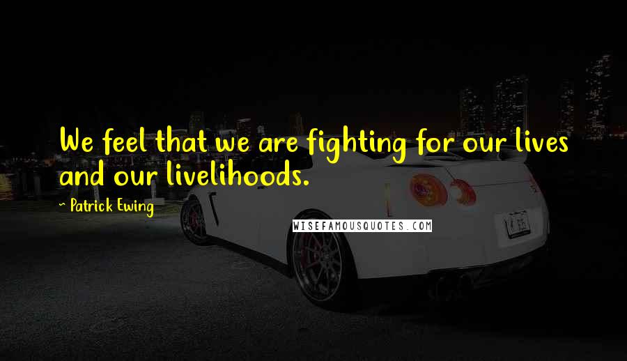 Patrick Ewing Quotes: We feel that we are fighting for our lives and our livelihoods.