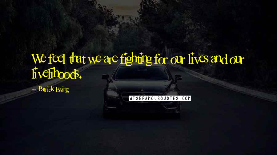 Patrick Ewing Quotes: We feel that we are fighting for our lives and our livelihoods.