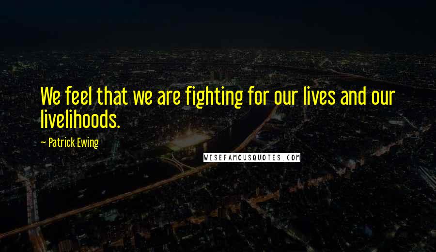 Patrick Ewing Quotes: We feel that we are fighting for our lives and our livelihoods.