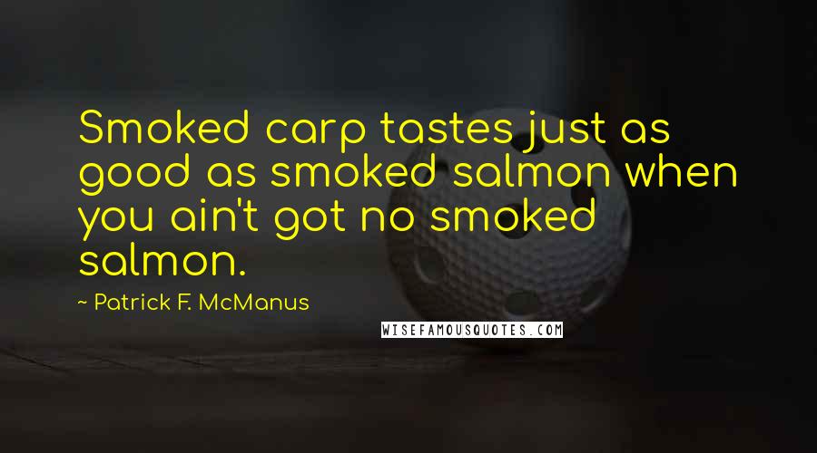 Patrick F. McManus Quotes: Smoked carp tastes just as good as smoked salmon when you ain't got no smoked salmon.