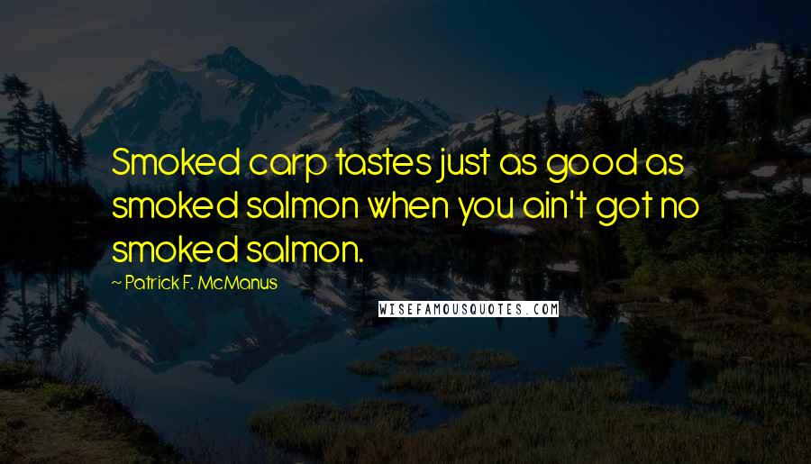 Patrick F. McManus Quotes: Smoked carp tastes just as good as smoked salmon when you ain't got no smoked salmon.