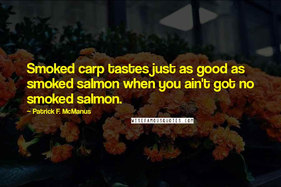 Patrick F. McManus Quotes: Smoked carp tastes just as good as smoked salmon when you ain't got no smoked salmon.