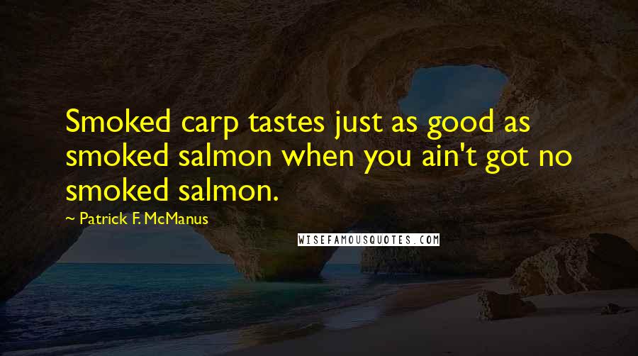 Patrick F. McManus Quotes: Smoked carp tastes just as good as smoked salmon when you ain't got no smoked salmon.