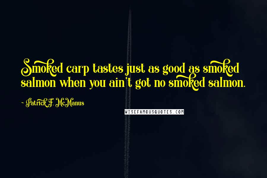 Patrick F. McManus Quotes: Smoked carp tastes just as good as smoked salmon when you ain't got no smoked salmon.