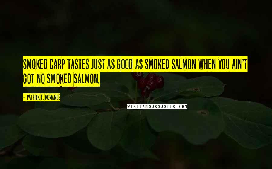 Patrick F. McManus Quotes: Smoked carp tastes just as good as smoked salmon when you ain't got no smoked salmon.