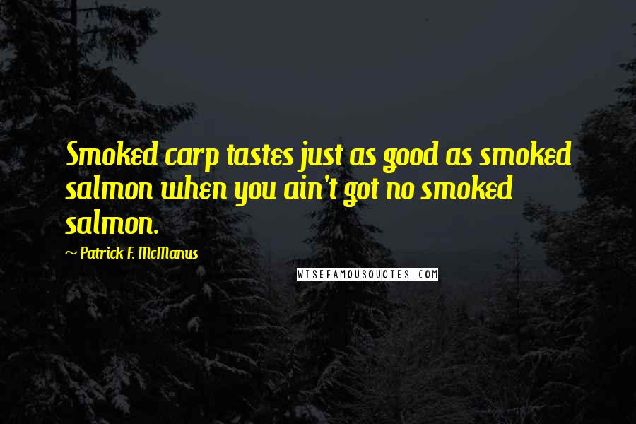 Patrick F. McManus Quotes: Smoked carp tastes just as good as smoked salmon when you ain't got no smoked salmon.