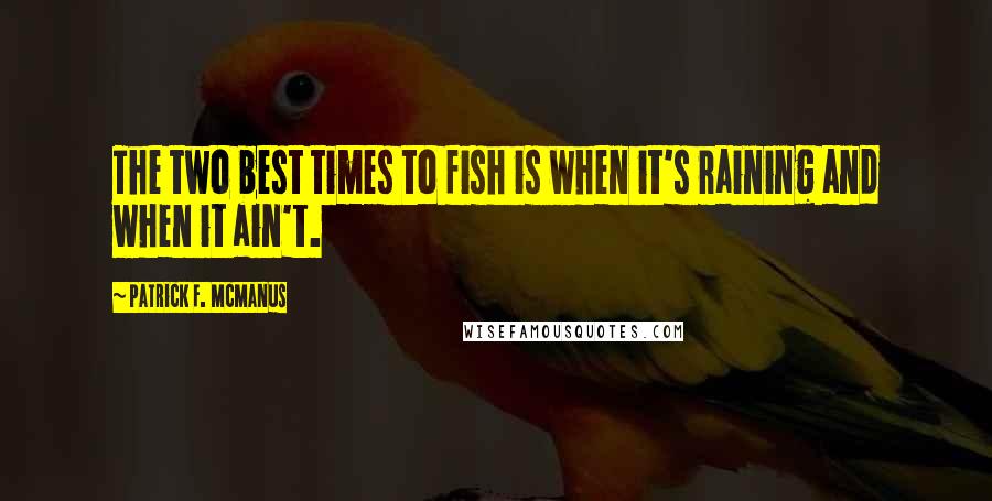 Patrick F. McManus Quotes: The two best times to fish is when it's raining and when it ain't.