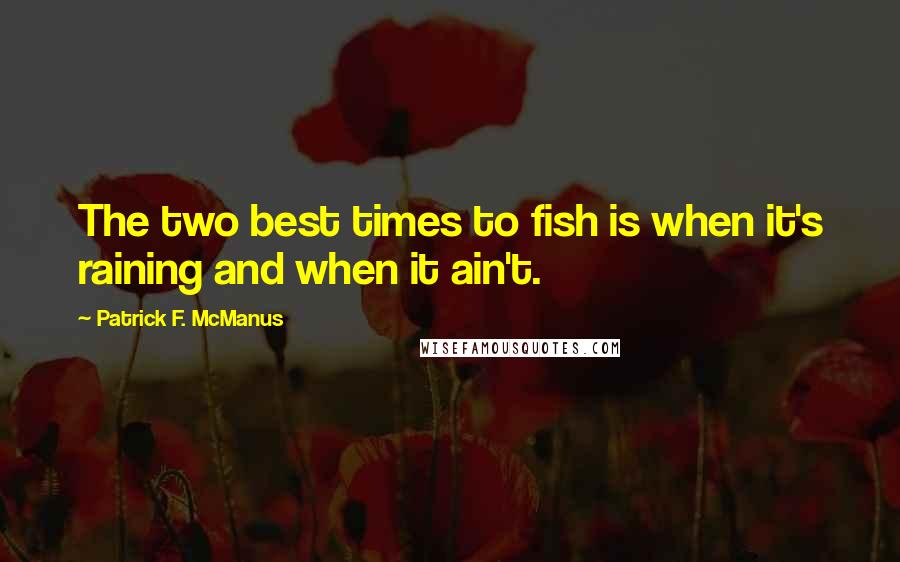 Patrick F. McManus Quotes: The two best times to fish is when it's raining and when it ain't.