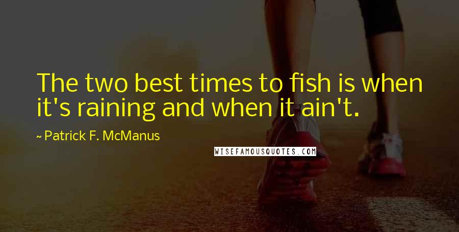 Patrick F. McManus Quotes: The two best times to fish is when it's raining and when it ain't.