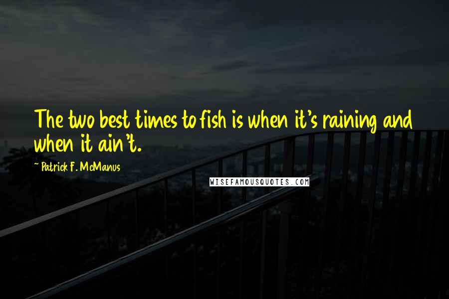 Patrick F. McManus Quotes: The two best times to fish is when it's raining and when it ain't.