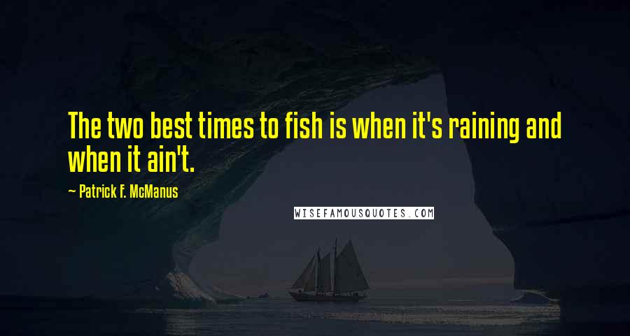 Patrick F. McManus Quotes: The two best times to fish is when it's raining and when it ain't.