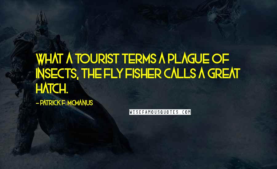 Patrick F. McManus Quotes: What a tourist terms a plague of insects, the fly fisher calls a great hatch.