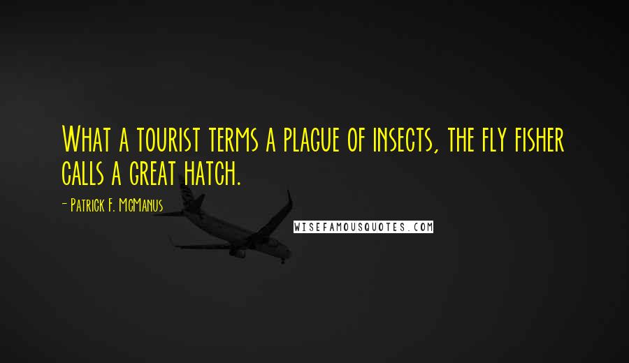 Patrick F. McManus Quotes: What a tourist terms a plague of insects, the fly fisher calls a great hatch.