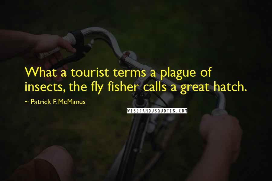 Patrick F. McManus Quotes: What a tourist terms a plague of insects, the fly fisher calls a great hatch.