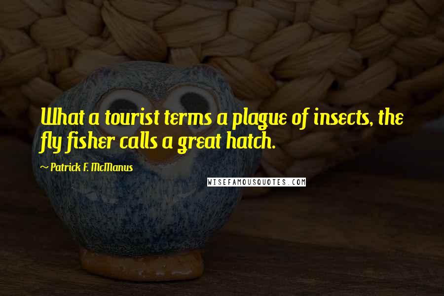 Patrick F. McManus Quotes: What a tourist terms a plague of insects, the fly fisher calls a great hatch.