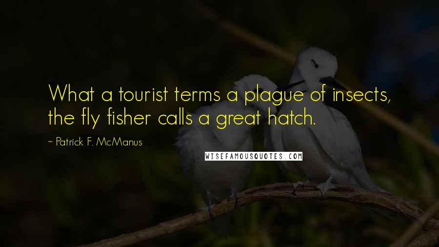 Patrick F. McManus Quotes: What a tourist terms a plague of insects, the fly fisher calls a great hatch.