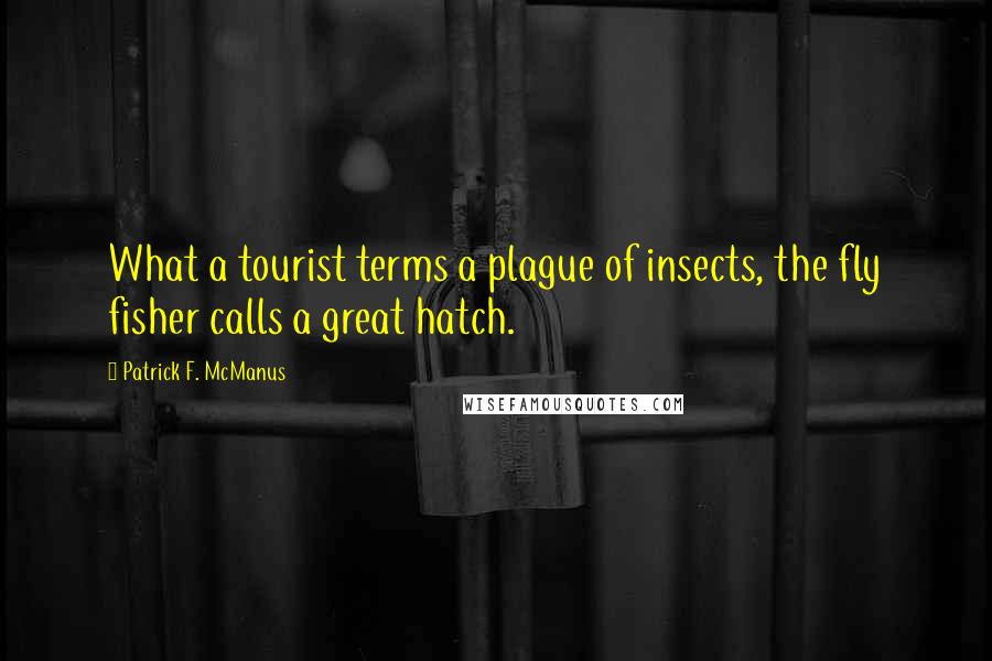 Patrick F. McManus Quotes: What a tourist terms a plague of insects, the fly fisher calls a great hatch.