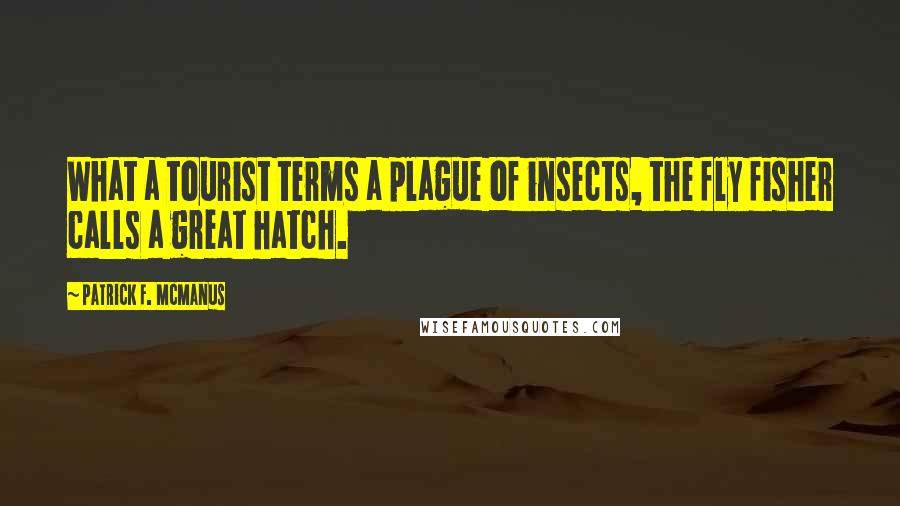 Patrick F. McManus Quotes: What a tourist terms a plague of insects, the fly fisher calls a great hatch.