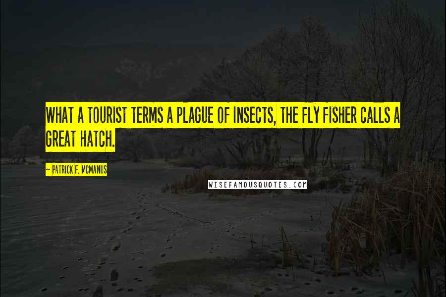 Patrick F. McManus Quotes: What a tourist terms a plague of insects, the fly fisher calls a great hatch.