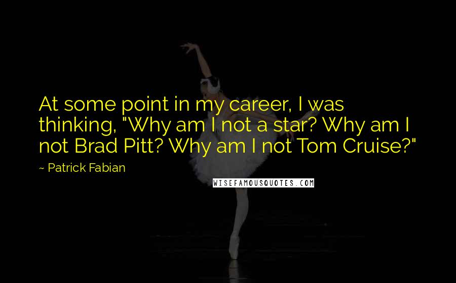 Patrick Fabian Quotes: At some point in my career, I was thinking, "Why am I not a star? Why am I not Brad Pitt? Why am I not Tom Cruise?"